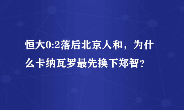 恒大0:2落后北京人和，为什么卡纳瓦罗最先换下郑智？