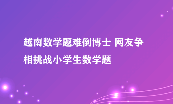 越南数学题难倒博士 网友争相挑战小学生数学题