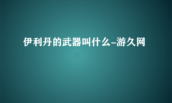 伊利丹的武器叫什么-游久网