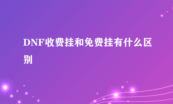 DNF收费挂和免费挂有什么区别