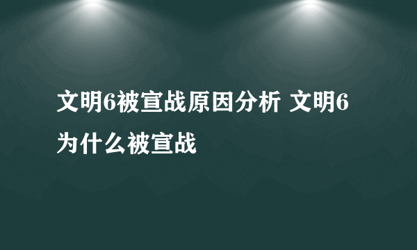 文明6被宣战原因分析 文明6为什么被宣战