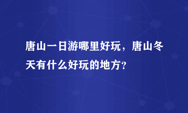 唐山一日游哪里好玩，唐山冬天有什么好玩的地方？