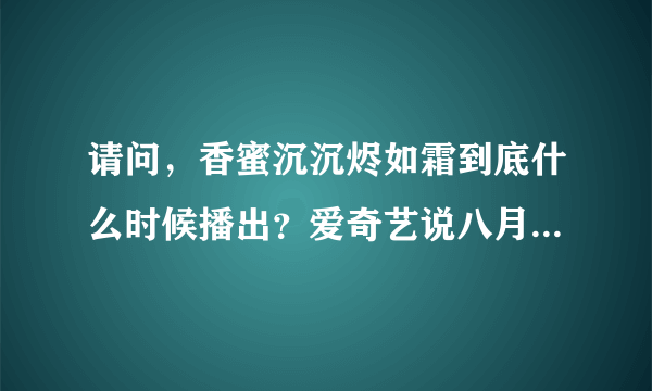 请问，香蜜沉沉烬如霜到底什么时候播出？爱奇艺说八月一，百度上说四月十六，到底啥时候啊？