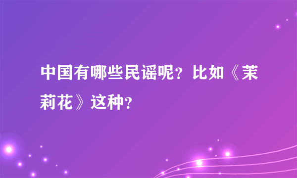 中国有哪些民谣呢？比如《茉莉花》这种？