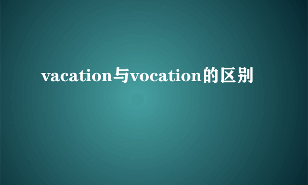 vacation与vocation的区别