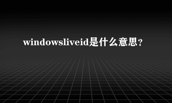 windowsliveid是什么意思？