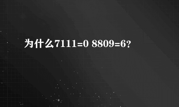 为什么7111=0 8809=6？