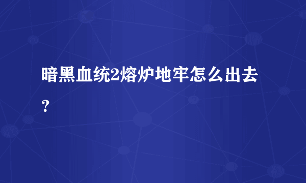 暗黑血统2熔炉地牢怎么出去？