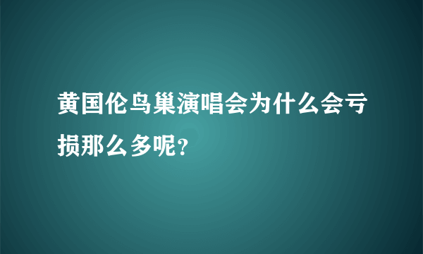 黄国伦鸟巢演唱会为什么会亏损那么多呢？