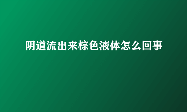 阴道流出来棕色液体怎么回事