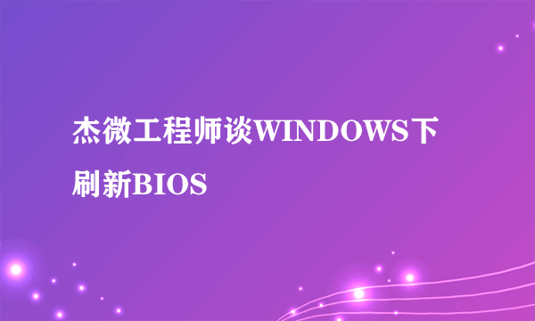 杰微工程师谈WINDOWS下刷新BIOS