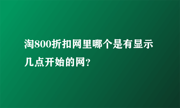 淘800折扣网里哪个是有显示几点开始的网？