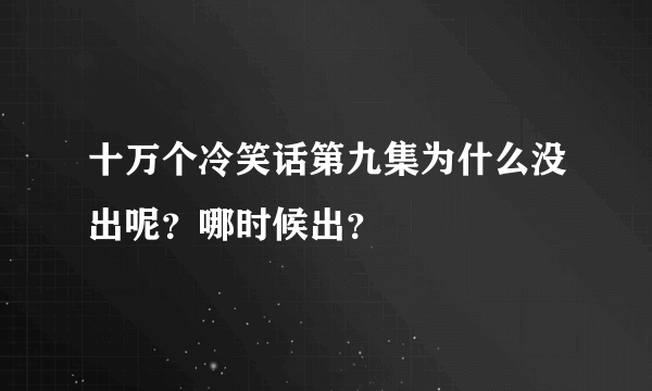 十万个冷笑话第九集为什么没出呢？哪时候出？