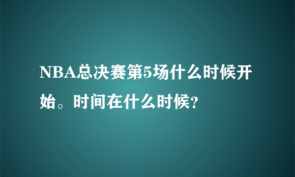 NBA总决赛第5场什么时候开始。时间在什么时候？