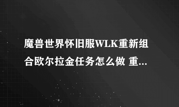 魔兽世界怀旧服WLK重新组合欧尔拉金任务怎么做 重新组合欧尔拉金任务完成攻略