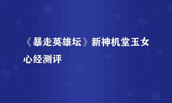 《暴走英雄坛》新神机堂玉女心经测评