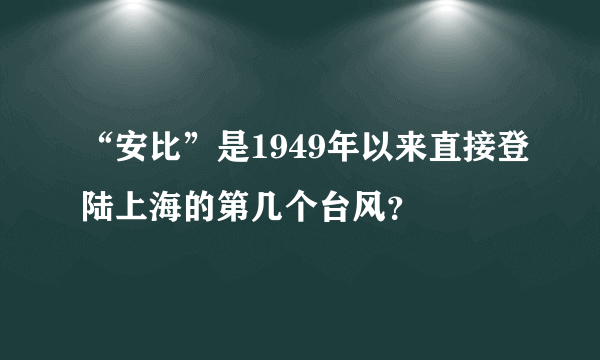 “安比”是1949年以来直接登陆上海的第几个台风？