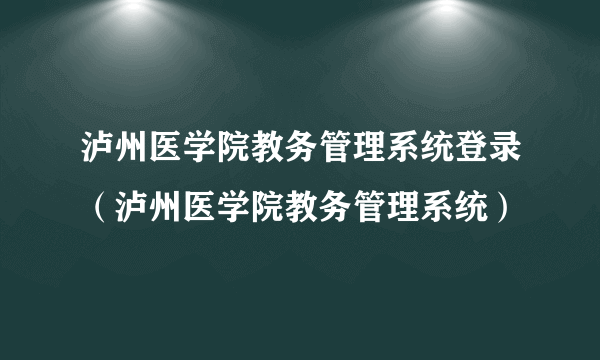 泸州医学院教务管理系统登录（泸州医学院教务管理系统）