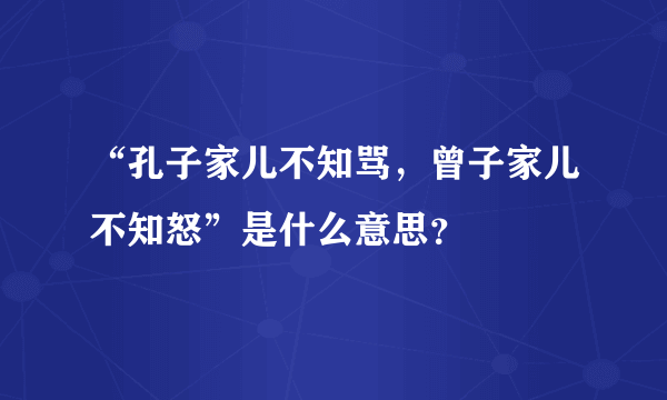 “孔子家儿不知骂，曾子家儿不知怒”是什么意思？