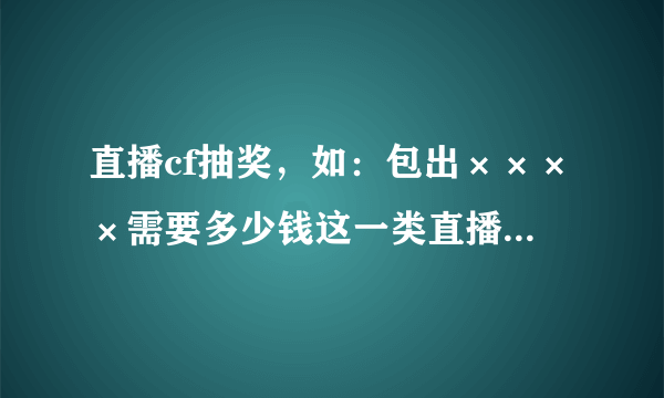 直播cf抽奖，如：包出××××需要多少钱这一类直播是否违规？