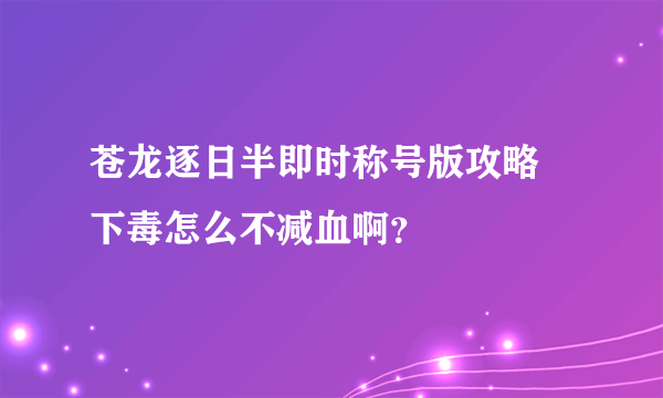 苍龙逐日半即时称号版攻略 下毒怎么不减血啊？