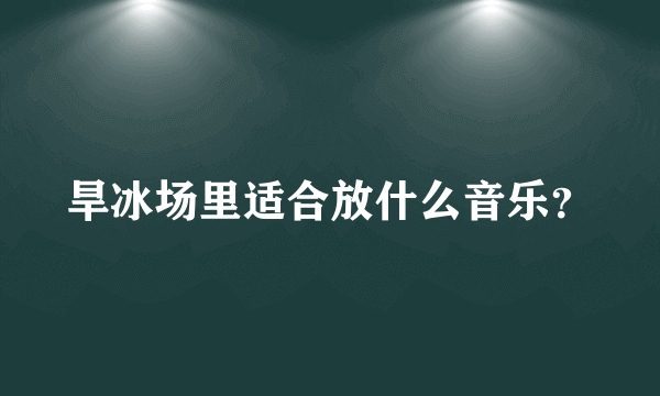 旱冰场里适合放什么音乐？