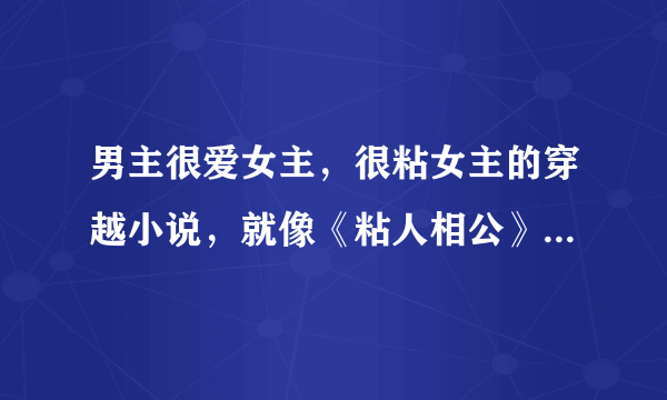 男主很爱女主，很粘女主的穿越小说，就像《粘人相公》中的安月君。