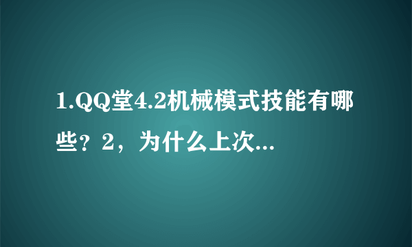 1.QQ堂4.2机械模式技能有哪些？2，为什么上次我用长龙，但只弄起了一团火焰，没发出去啊？