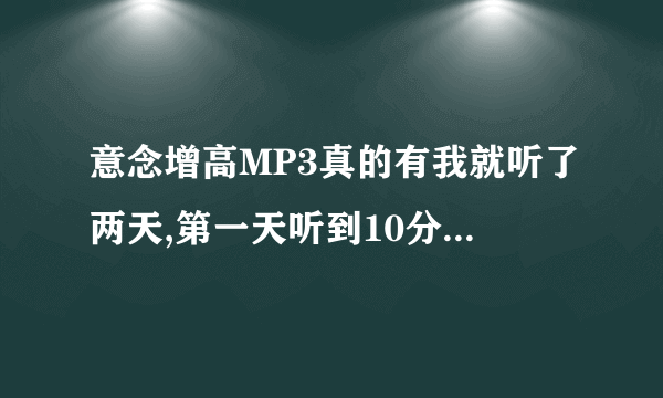 意念增高MP3真的有我就听了两天,第一天听到10分钟左右就睡着了