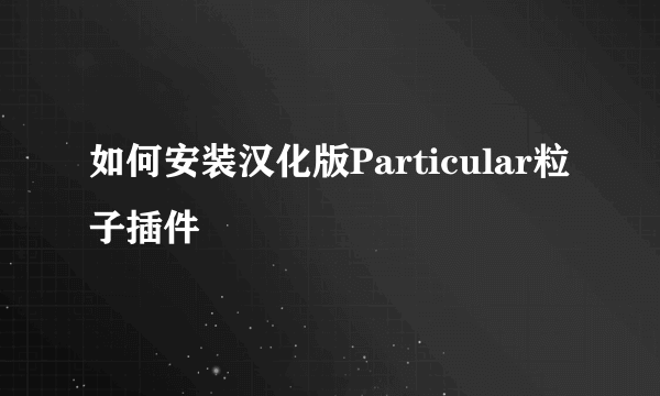 如何安装汉化版Particular粒子插件