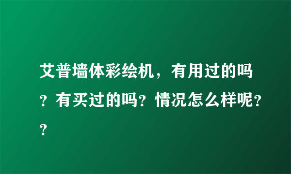 艾普墙体彩绘机，有用过的吗？有买过的吗？情况怎么样呢？？