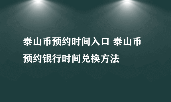 泰山币预约时间入口 泰山币预约银行时间兑换方法