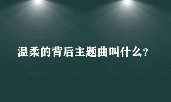 温柔的背后主题曲叫什么？