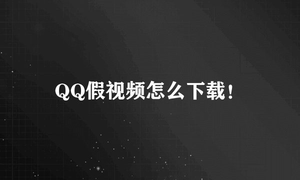 QQ假视频怎么下载！