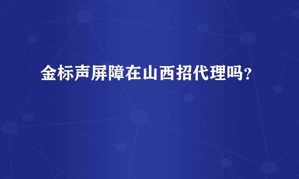 金标声屏障在山西招代理吗？