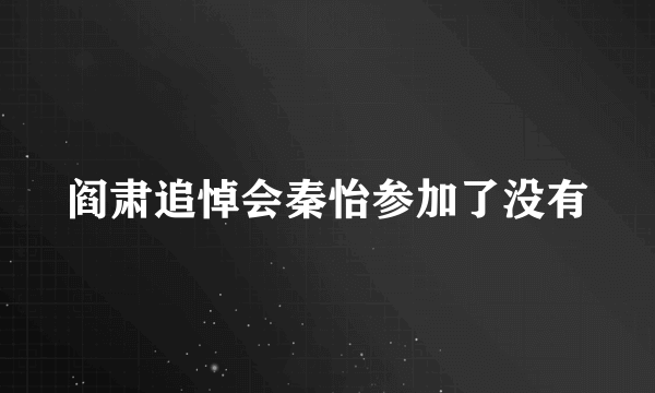 阎肃追悼会秦怡参加了没有