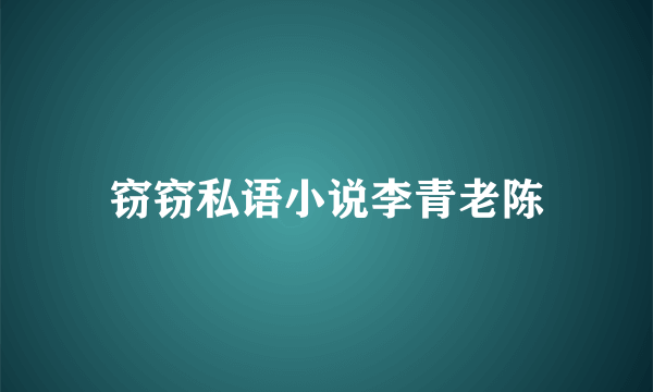 窃窃私语小说李青老陈