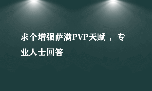 求个增强萨满PVP天赋 ，专业人士回答