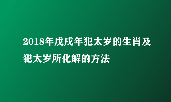 2018年戊戌年犯太岁的生肖及犯太岁所化解的方法