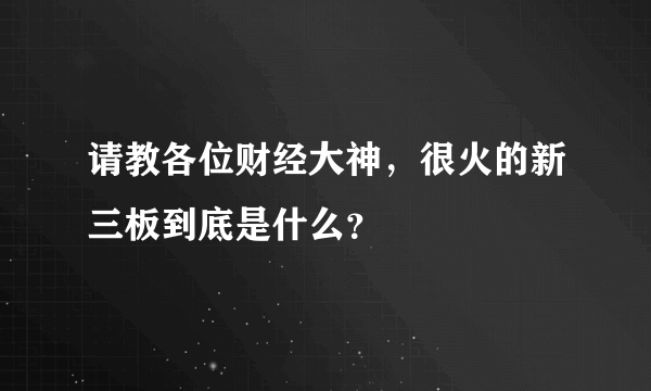 请教各位财经大神，很火的新三板到底是什么？