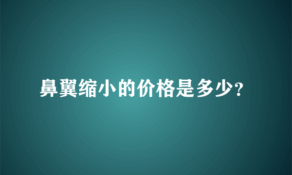 鼻翼缩小的价格是多少？