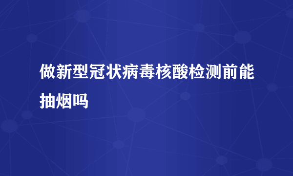 做新型冠状病毒核酸检测前能抽烟吗