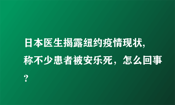 日本医生揭露纽约疫情现状,称不少患者被安乐死，怎么回事？