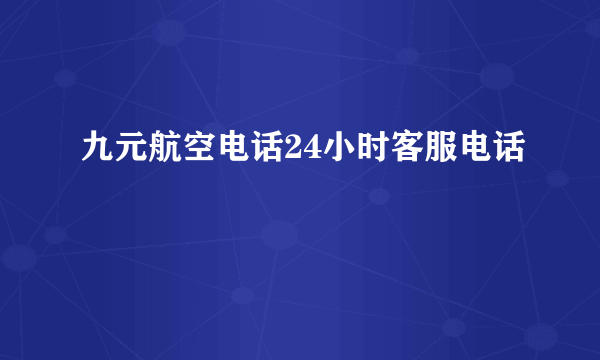 九元航空电话24小时客服电话