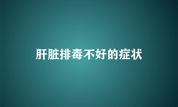 肝脏排毒不好的症状