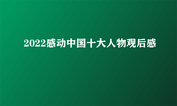 2022感动中国十大人物观后感