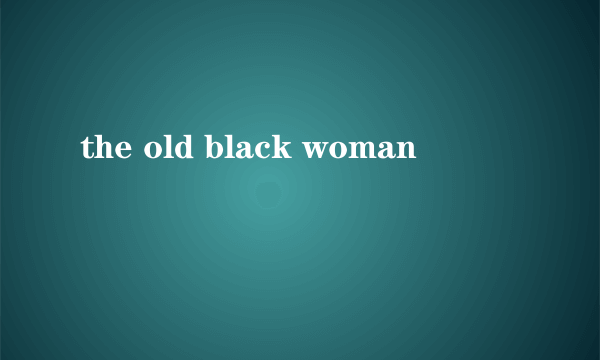 the old black woman