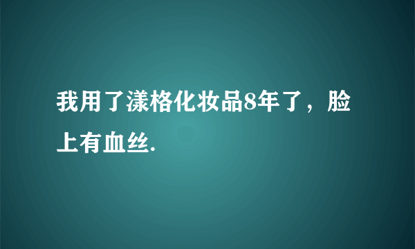 我用了漾格化妆品8年了，脸上有血丝.