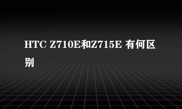 HTC Z710E和Z715E 有何区别