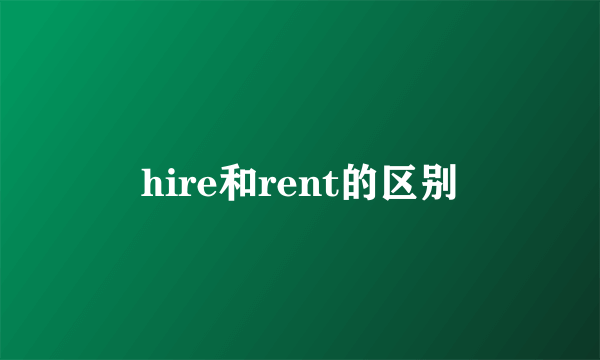 hire和rent的区别